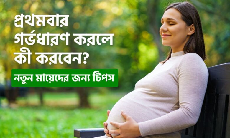 প্রথমবার গর্ভধারণ করলে কী করবেন